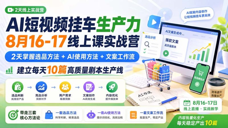 AI短视频挂车生产力8月16-17线上课实战营:2天掌握选品方法+AI使用方法+文案工作流,建立每天10篇高质量剧本生产线-初遇资源网