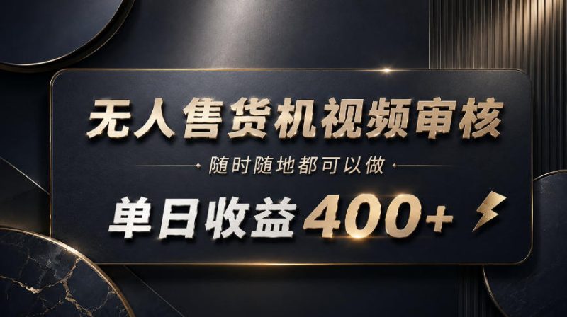 无人售货机视频审核,随时随地都可以做,单日收益400+,有手就能做-初遇资源网