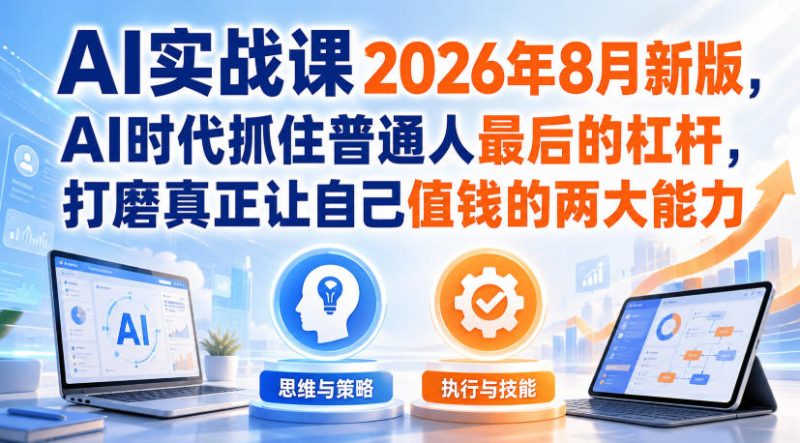 AI实战课2026年8月新版，AI时代抓住普通人最后的杠杆，打磨真正让自己值钱的两大能力-初遇资源网