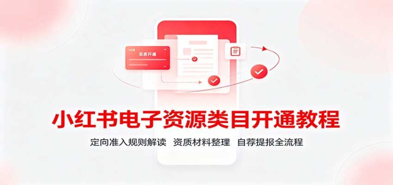 小红书电子资源类目开通教程：定向准入规则解读，资质材料整理，自荐提报全流程-初遇资源网