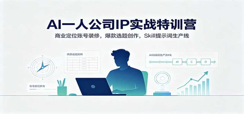 AI一人公司IP实战特训营:商业定位账号装修,爆款选题创作,Skill提示词生产线-初遇资源网