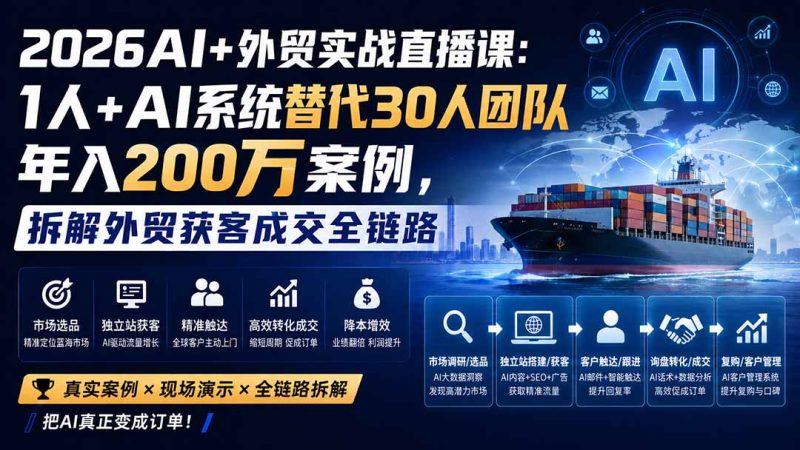 2026AI+外贸实战直播课:1人+AI系统替代30人团队年入200万案例,拆解外贸获客成交全链路-初遇资源网