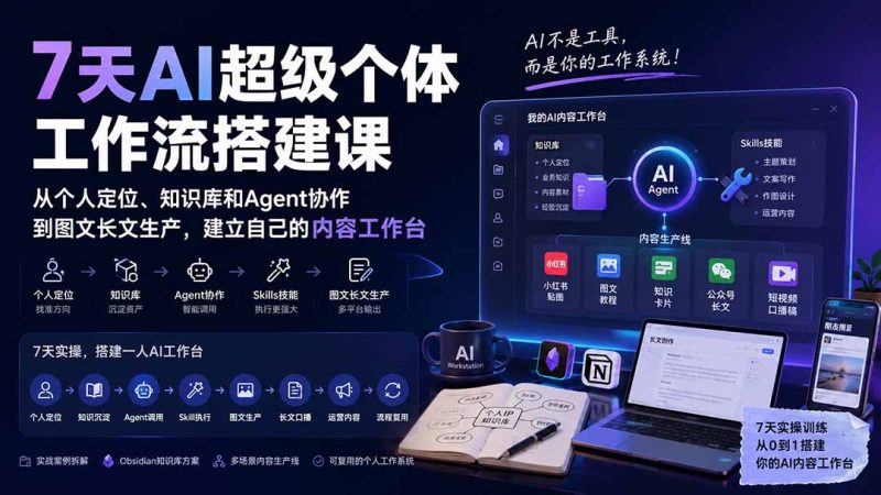 7天AI超级个体工作流搭建课:从个人定位、知识库和Agent协作到图文长文生产,建立自己的内容工作台-初遇资源网