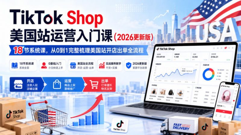 TikTok Shop美国站运营入门课(2026更新版),18节系统课,,从0到1完整梳理美国站开店出单全流程-初遇资源网