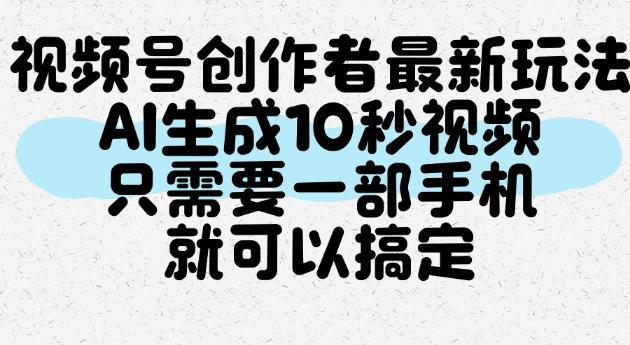 视频号创作者最新玩法，AI一键生成10秒视频，只需要一部手机就可以搞定-初遇资源网