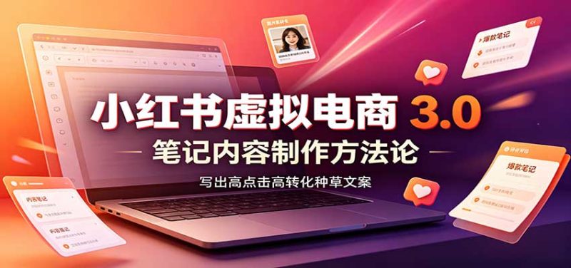 小红书虚拟电商3.0：账号搭建选品开店，笔记内容制作，矩阵投放教学-初遇资源网