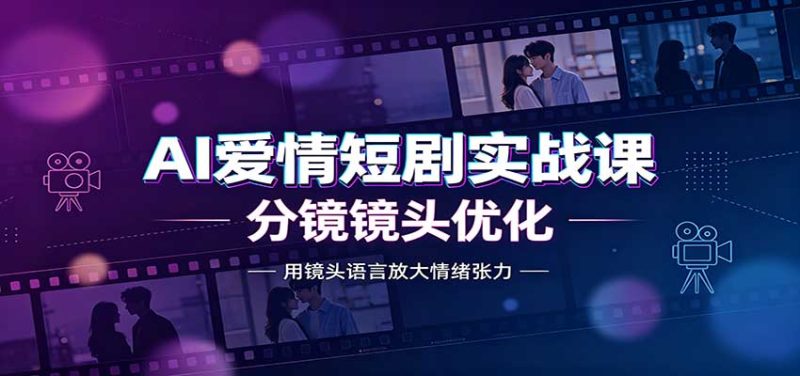 AI爱情短剧实战课:故事剧本创作,分镜镜头优化,智能体提示词-初遇资源网