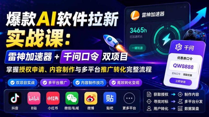 爆款AI软件拉新实战课:雷神加速器+千问口令双项目,掌握授权申请、内容制作与多平台推广转化完整流程-初遇资源网