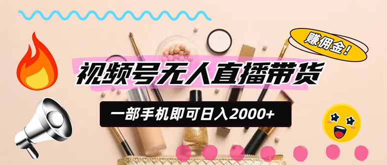 视频号带货,一天2000+,一部手机即可开展的完美副业,无需投资-初遇资源网