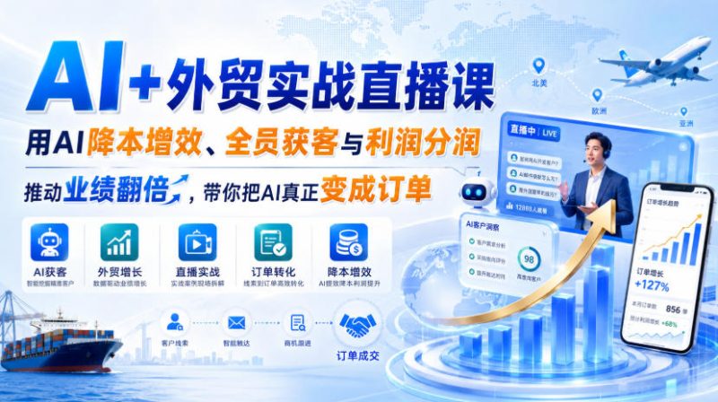 AI+外贸实战直播课,用AI降本增效、全员获客与利润分润,推动业绩翻倍,带你把AI真正变成订单(26.08.31)-初遇资源网