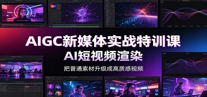 AIGC新媒体实战特训课:工具入门实操,AI短视频渲染,数字人商业视频制作-初遇资源网