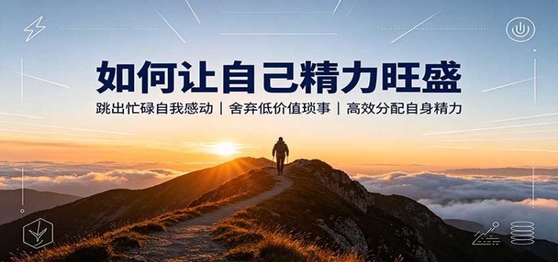 如何让自己精力旺盛:跳出忙碌自我感动,舍弃低价值琐事,高效分配自身精力-初遇资源网