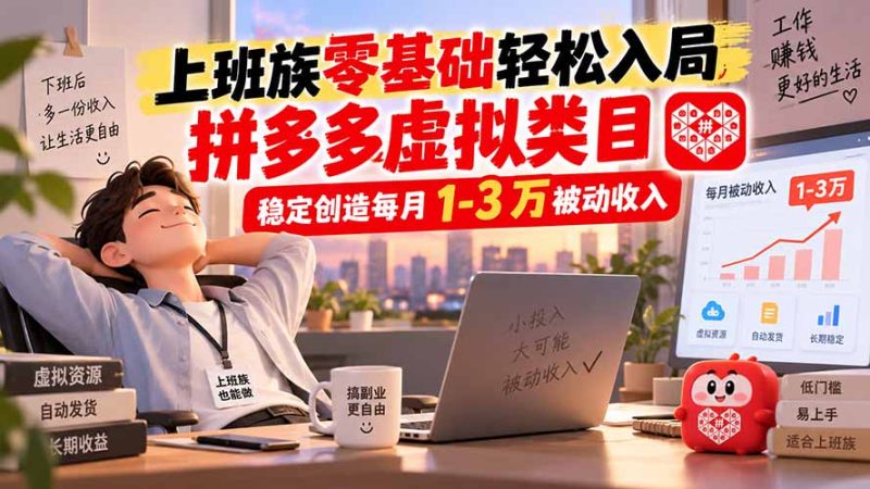 上班族零基础轻松入局，拼多多虚拟类目，稳定创造每月 1-3 万被动收入-初遇资源网