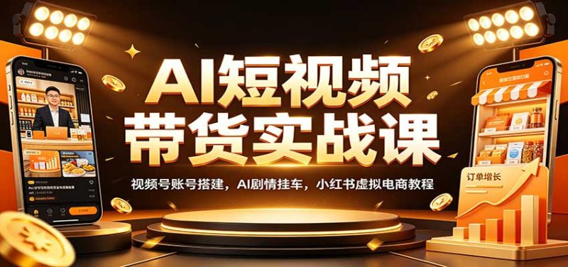 AI短视频带货实战课：视频号账号搭建，AI剧情挂车，小红书虚拟电商教程-初遇资源网