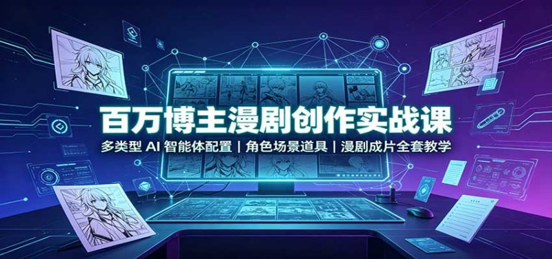 百万博主漫剧创作实战课:多类型AI智能体配置,角色场景道具,漫剧成片全套教学-初遇资源网