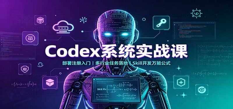Codex系统实战课：部署注册入门，多行业任务落地，Skill开发万能公式-初遇资源网