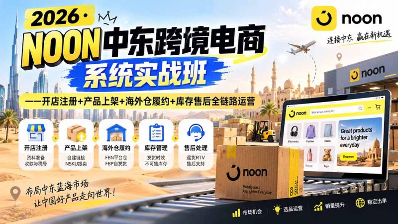 2026·NOON中东跨境电商系统实战班——开店注册+产品上架+海外仓履约+库存售后全链路运营-初遇资源网