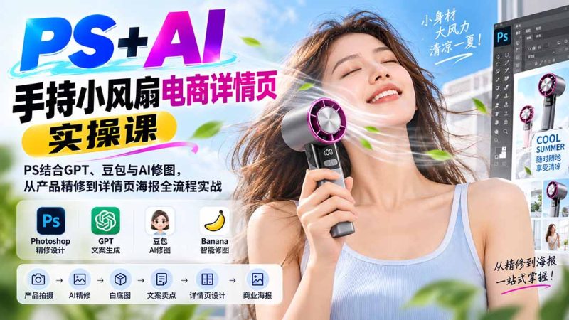 PS+AI手持小风扇电商详情页实操课：PS结合GPT、豆包与AI修图，从产品精修到详情页海报全流程实战-初遇资源网
