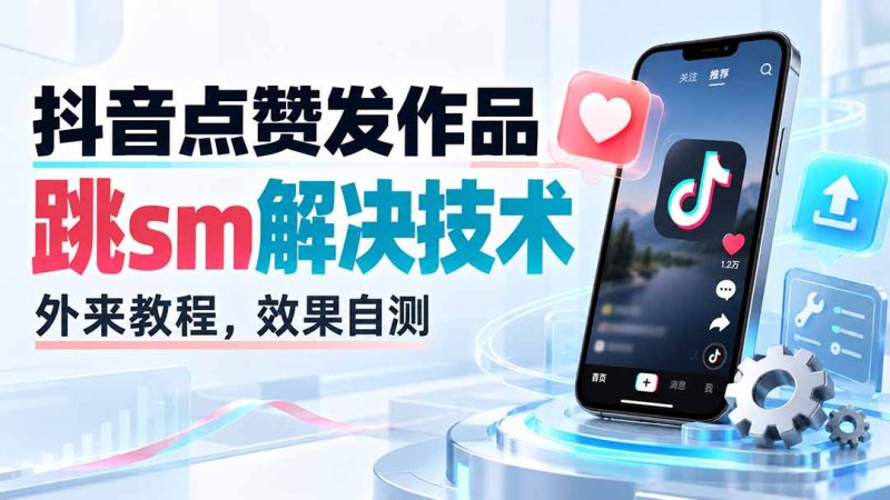抖音点赞发作品跳sm解决技术,外来教程,效果自测-初遇资源网