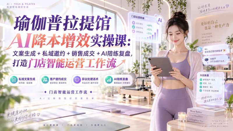 瑜伽普拉提馆AI降本增效实操课：文案生成+私域邀约+销售成交+AI陪练复盘，打造门店智能运营工作流-初遇资源网