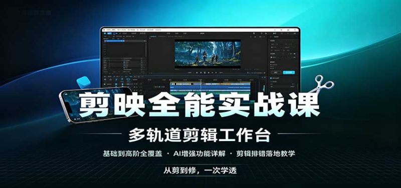 剪映全能实战课：基础到高阶全覆盖，AI增强功能，剪辑排错落地教学-初遇资源网