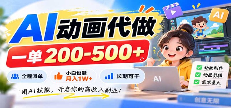AI动画代做,一单200-500+,全程派单,小白也能月入1W+,长期可干-初遇资源网