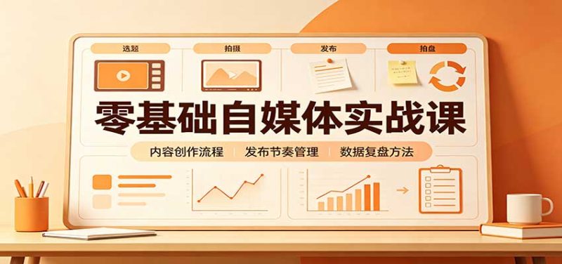 零基础自媒体实战课:赛道人设冷启动,内容创作复盘,公私域商业闭环-初遇资源网