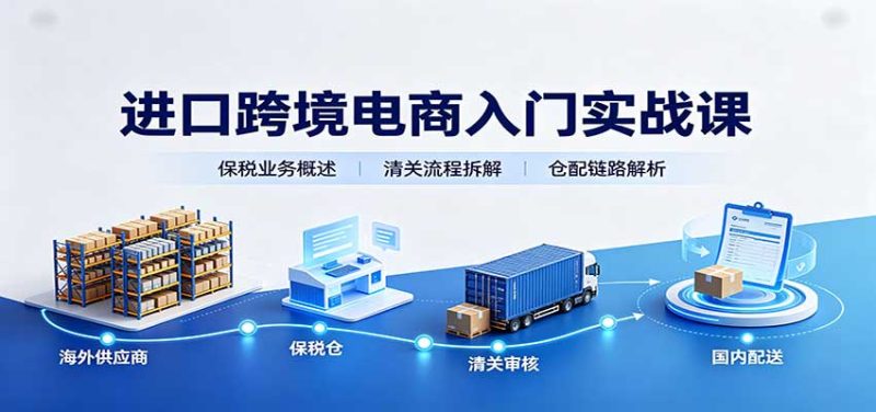 进口跨境电商入门实战课：基础概念政策解读，保税业务流程，多类系统模式教学-初遇资源网