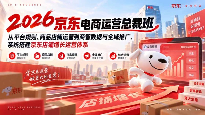 2026京东电商运营总裁班：从平台规则、商品店铺运营到商智数据与全域推广，系统搭建京东店铺增长运营体系-初遇资源网