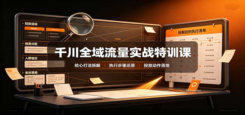 千川全域流量实战特训课：拆解全域投放实操核心打法 - 福缘网