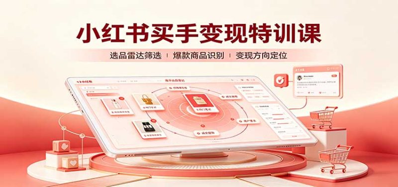 小红书买手变现特训课:账号定位养号起号,选品挂车,笔记标题封面全套教学-初遇资源网