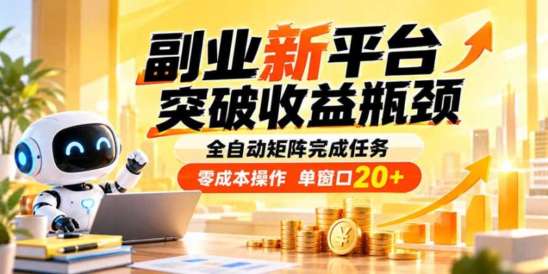 副业新平台，突破收益瓶颈 全自动矩阵完成任务 零成本操作，单窗口20+-初遇资源网