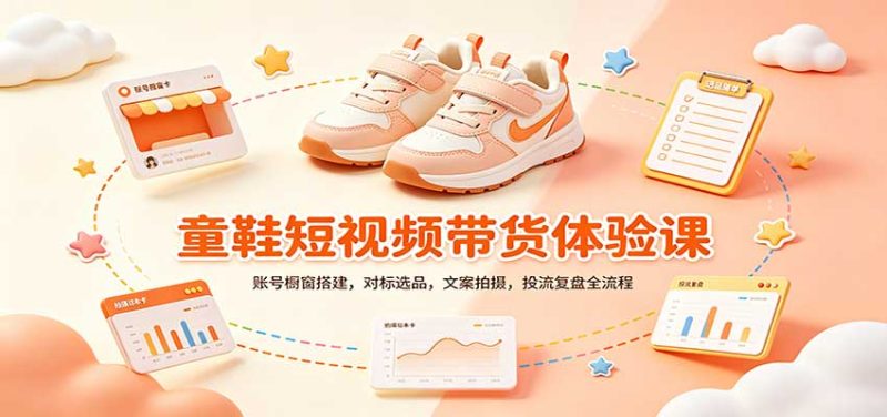 零基础童鞋短视频带货课:账号橱窗搭建,对标选品,文案拍摄,投流复盘全流程-初遇资源网