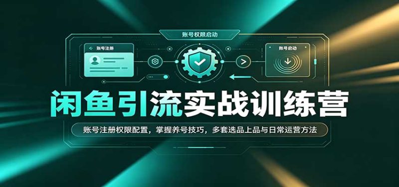 闲鱼引流实战训练营:账号注册权限配置,掌握养号技巧,多套选品上品与日常运营方法-初遇资源网