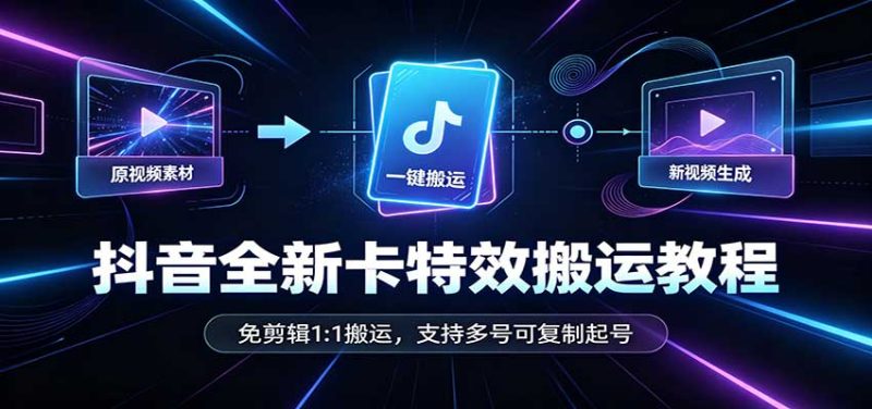 抖音全新卡特效搬运教程：免剪辑1:1搬运，支持多号可复制起号-初遇资源网
