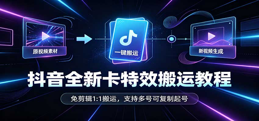 抖音全新卡特效搬运教程：免剪辑1:1搬运，支持多号可复制起号 - 福缘网