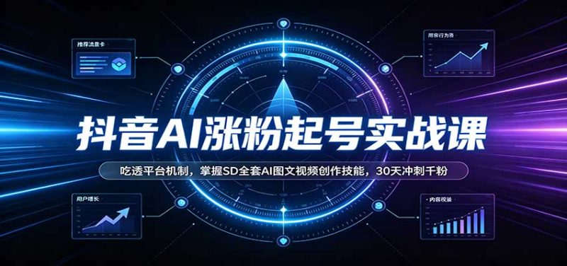 抖音AI涨粉起号实战课:吃透平台机制,掌握SD全套AI图文视频创作技能,30天冲刺千粉-初遇资源网