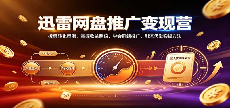 迅雷网盘推广变现营:拆解转化案例,掌握收益翻倍,学会群组推广、引流代发实操方法-初遇资源网