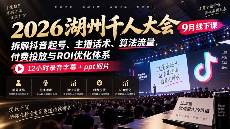 2026湖州千人大会9月线下课：拆解抖音起号、主播话术、算法流量、付费投放与ROI优化体系，12小时录音字幕+ppt图片-初遇资源网