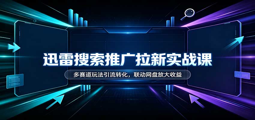 迅雷搜索推广拉新实战课：多赛道玩法引流转化，联动网盘放大收益 - 福缘网