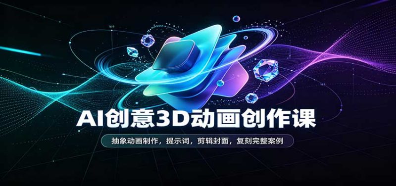 AI创意3D动画创作课:抽象动画制作,提示词,剪辑封面,复刻完整案例-初遇资源网