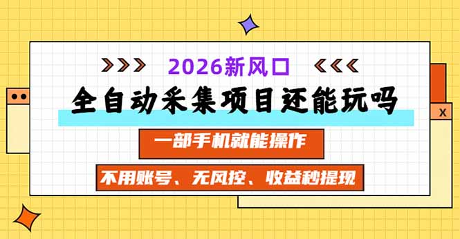 全自动采集项目还能玩吗？2026实测新风口 一部手机就能操作 - 中创网