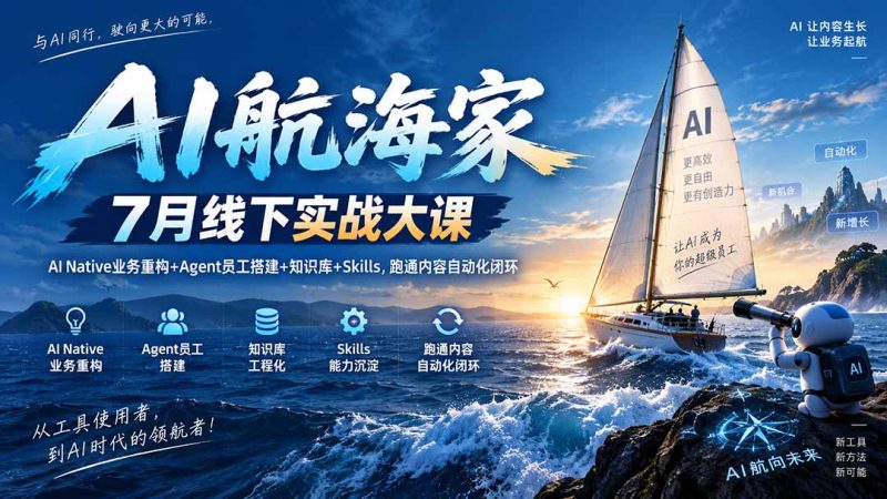 AI航海家 7月线下实战大课-无水印|AI Native业务重构+Agent员工搭建+知识库+Skills,跑通内容自动化闭环-初遇资源网