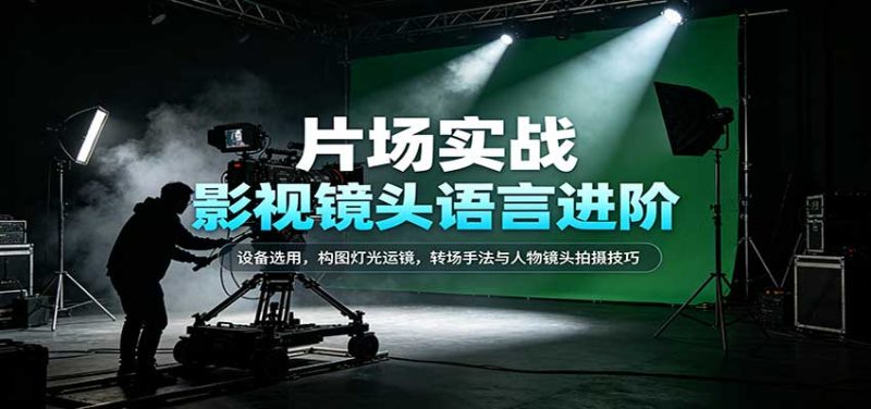 影视镜头语言进阶:设备选用,构图灯光运镜,转场手法与人物镜头拍摄技巧-初遇资源网