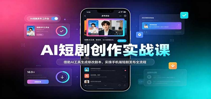 AI短剧创作实战课:借助AI工具生成修改剧本,实操手机端短剧发布全流程-初遇资源网