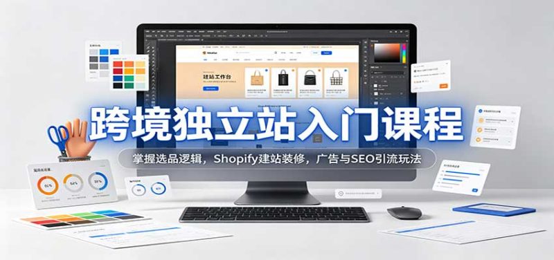 跨境独立站入门课程:掌握选品逻辑,Shopify建站装修,广告与SEO引流玩法-初遇资源网
