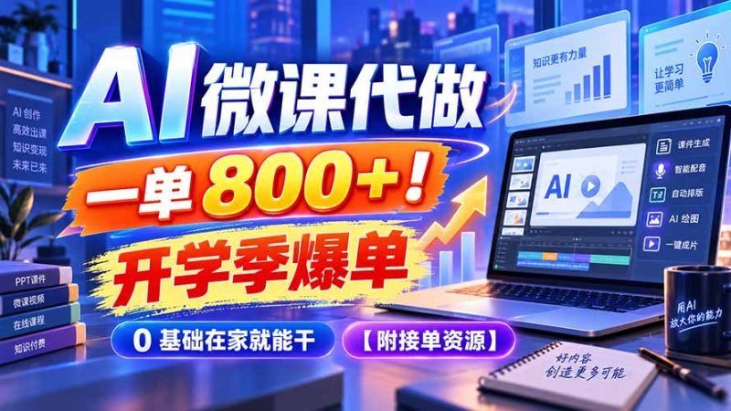 AI 微课代做，一单 800+！开学季爆单，0 基础在家就能干【附接单资源】-初遇资源网