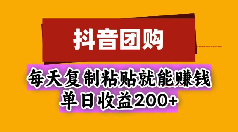 抖音团购，每天复制粘贴就能赚钱，单日收益200+-初遇资源网