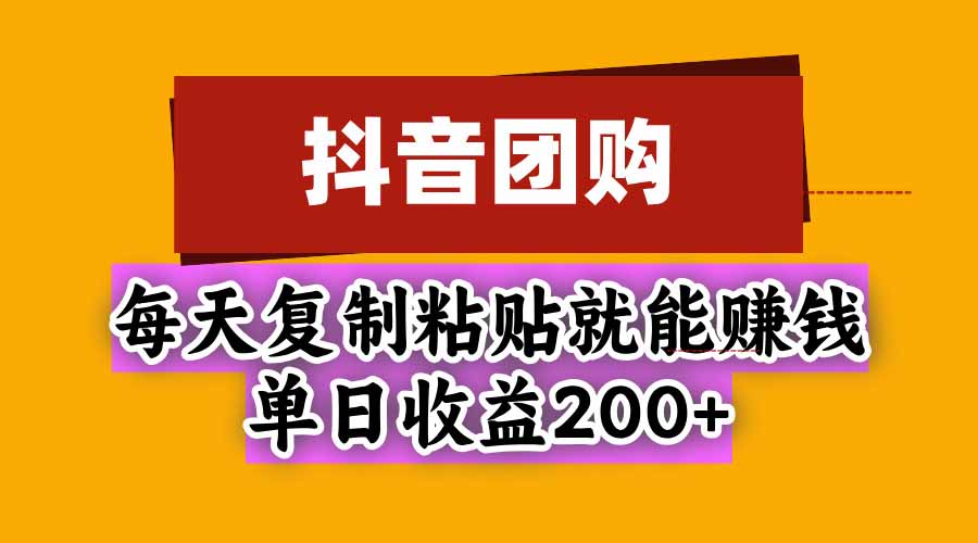 抖音团购，每天复制粘贴就能赚钱，单日收益200+ - 中创网