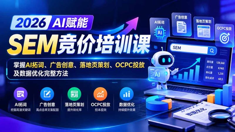 【无水印】2026AI赋能SEM竞价培训课:掌握AI拓词、广告创意、落地页策划、OCPC投放及数据优化完整方法-初遇资源网